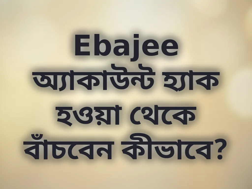 Ebajee অ্যাকাউন্ট হ্যাক হওয়া থেকে বাঁচবেন কীভাবে?