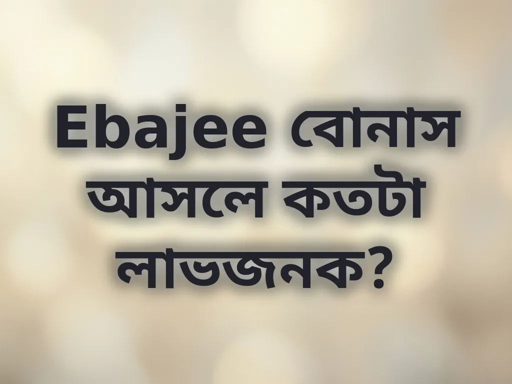 Ebajee বোনাস আসলে কতটা লাভজনক?